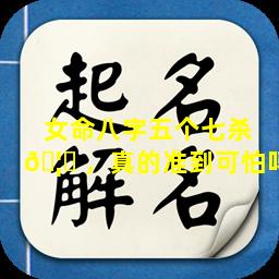 女命八字五个七杀 🦆 ，真的准到可怕吗